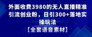 外面收费3980的无人直播精准引流创业粉，日引300+落地实操玩法【全套语音素材】【揭秘】-一点通资源网