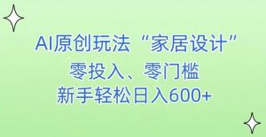 AI家居设计,简单好上手,新手小白什么也不会的,都可以轻松日入500+【揭秘】-一点通资源网