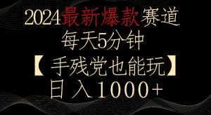 2024最新爆款赛道,每天5分钟,手残党也能玩,轻松日入1000+【揭秘】-一点通资源网