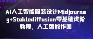 AI人工智能服装设计Midjourney+Stablediffusion零基础进阶教程，人工智能作图-一点通资源网