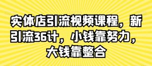 实体店引流视频课程,新引流36计,小钱靠努力,大钱靠整合-一点通资源网