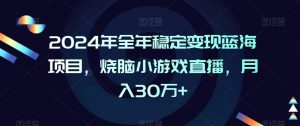 2024年全年稳定变现蓝海项目，烧脑小游戏直播，月入30万+【揭秘】-一点通资源网