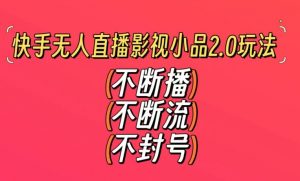 快手无人直播影视小品2.0玩法，不断流，不封号，不需要会剪辑，每天能稳定500-1000+【揭秘】-一点通资源网