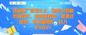 短剧推广变现5.0,免费AI短剧剪辑软件,保姆级教程,条条过原创,可批量操作,日入2000+【揭秘】-一点通资源网