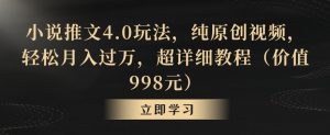 小说推文4.0玩法,纯原创视频,轻松月入过万,超详细教程(价值998元)【揭秘】-一点通资源网