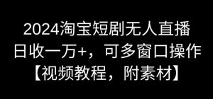 2024淘宝短剧无人直播，日收一万+，可多窗口操作【视频教程，附素材】【揭秘】-一点通资源网