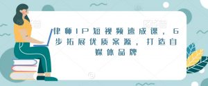 律师IP短视频速成课,6步拓展优质案源,打造自媒体品牌-一点通资源网