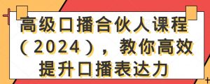 高级口播合伙人课程(2024),教你高效提升口播表达力-一点通资源网