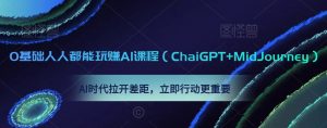0基础人人都能玩赚AI课程（ChaiGPT+MidJourney），AI时代拉开差距，立即行动更重要-一点通资源网