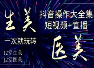 美业全干货·生美·医美抖音操作合集,短视频+直播,一次就玩转-一点通资源网