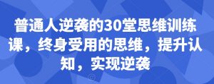 普通人逆袭的30堂思维训练课，​终身受用的思维，提升认知，实现逆袭-一点通资源网