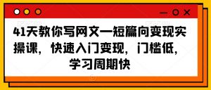 41天教你写网文—短篇向变现实操课,快速入门变现,门槛低,学习周期快-一点通资源网