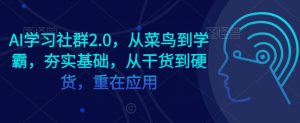 AI学习社群2.0，从菜鸟到学霸，夯实基础，从干货到硬货，重在应用-一点通资源网