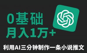 三分钟一条原创爆款小说推文，全程AI制作，无脑矩阵，月入1万+【揭秘】-一点通资源网