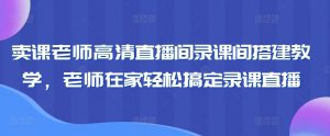 卖课老师高清直播间录课间搭建教学，老师在家轻松搞定录课直播-一点通资源网