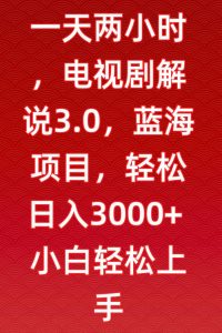 一天两小时，电视剧解说3.0，蓝海项目，轻松日入3000+小白轻松上手【揭秘】-一点通资源网