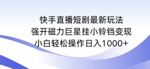 快手直播短剧最新玩法,强开磁力巨星挂小铃铛变现,小白轻松操作日入1000+【揭秘】-一点通资源网