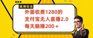 外面收费1280的支付宝无人直播2.0项目，每天躺赚200+，保姆级教程【揭秘】-一点通资源网