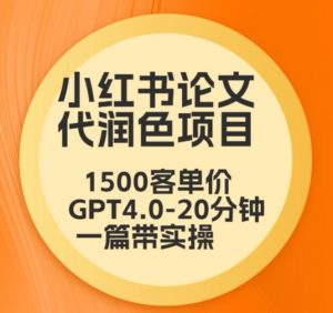 毕业季小红书论文代润色项目，本科1500，专科1200，高客单GPT4.0-20分钟一篇带实操【揭秘】-一点通资源网