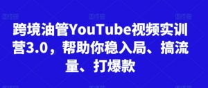 跨境油管YouTube视频实训营3.0,帮助你稳入局、搞流量、打爆款-一点通资源网