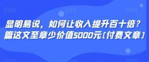 显明易说，如何让收入提升百十倍？‮篇这‬文‮至章‬少价值5000元[付费文章]-一点通资源网