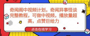 奇闻阁中视频计划，奇闻异事怪谈完整教程，可做中视频，播放量超高，点赞巨给力-一点通资源网