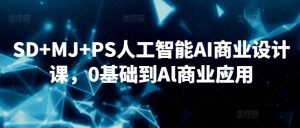 SD+MJ+PS人工智能AI商业设计课，0基础到Al商业应用-一点通资源网
