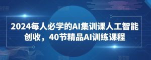 2024每人必学的AI集训课人工智能创收，40节精品AI训练课程-一点通资源网