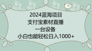 2024年蓝海项目,支付宝素材直播,无需出境,小白也能日入1000+ ,实操教程【揭秘】-一点通资源网