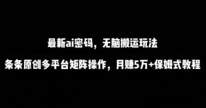 最新ai流量密码,傻瓜式搬运玩法,条条原创,多平台矩阵操作,月赚5万+保姆式教程【揭秘】-一点通资源网