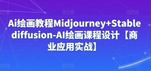 Ai绘画教程Midjourney+Stablediffusion-AI绘画课程设计【商业应用实战】-一点通资源网