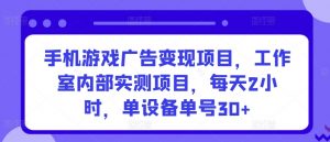 手机游戏广告变现项目,工作室内部实测项目,每天2小时,单设备单号30+【揭秘】-一点通资源网