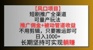 【风口项目】短剧推广全渠道最新双重收益玩法,推广佣金管道收益,不用剪辑,只要搬运即可【揭秘】-一点通资源网