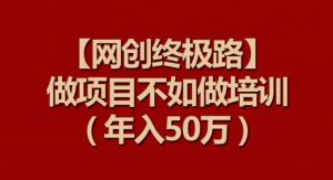 【网创终极路】做项目不如做项目培训，年入50万【揭秘】-一点通资源网