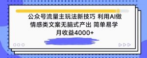 公众号流量主玩法新技巧，利用AI做情感类文案无脑式产出，简单易学，月收益4000+【揭秘】-一点通资源网