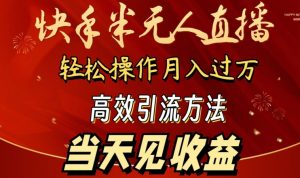 2024快手半无人直播，简单操作月入1W+ 高效引流当天见收益【揭秘】-一点通资源网