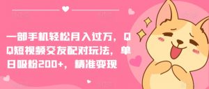 一部手机轻松月入过万,QQ短视频交友配对玩法,单日吸粉200+,精准变现【揭秘】-一点通资源网