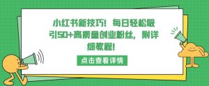 小红书新技巧，每日轻松吸引50+高质量创业粉丝，附详细教程【揭秘】-一点通资源网