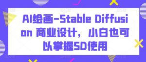 AI绘画-Stable Diffusion 商业设计,小白也可以掌握SD使用-一点通资源网