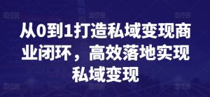 从0到1打造私域变现商业闭环,高效落地实现私域变现-一点通资源网