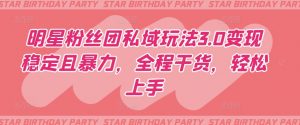 明星粉丝团私域玩法3.0变现稳定且暴力,全程干货,轻松上手【揭秘】-一点通资源网