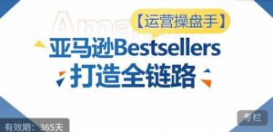 运营操盘手！亚马逊Bestsellers打造全链路，选品、Listing、广告投放全链路进阶优化-一点通资源网