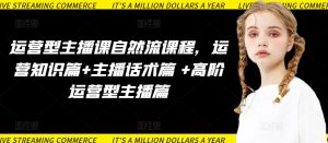 运营型主播课自然流课程，运营知识篇+主播话术篇 +高阶运营型主播篇-一点通资源网