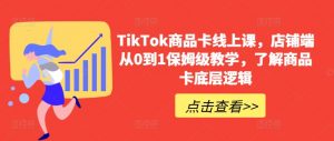 TikTok商品卡线上课，​店铺端从0到1保姆级教学，了解商品卡底层逻辑-一点通资源网