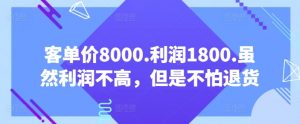 客单价8000.利润1800.虽然利润不高，但是不怕退货【付费文章】-一点通资源网