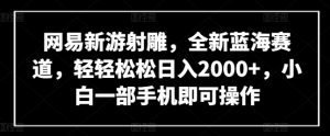 网易新游射雕,全新蓝海赛道,轻轻松松日入2000+,小白一部手机即可操作【揭秘】-一点通资源网