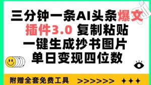 三分钟一条AI头条爆文,插件3.0 复制粘贴一键生成抄书图片 单日变现四位数【揭秘】-一点通资源网