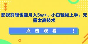 影视剪辑也能月入5w+,小白轻松上手,无需太高技术【揭秘】-一点通资源网