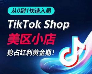 从0到1快速入局TikTok美区小店,快速抢占流量黄金期,开启日出千单之旅-一点通资源网