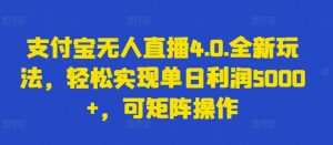 支付宝无人直播4.0.全新玩法，轻松实现单日利润5000+，可矩阵操作【揭秘】-一点通资源网